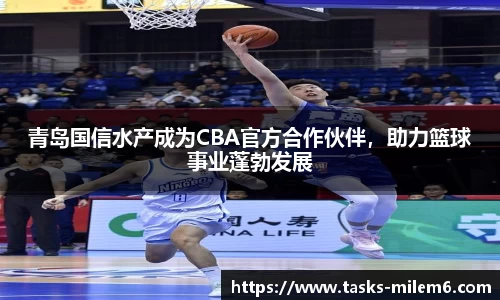 青岛国信水产成为CBA官方合作伙伴，助力篮球事业蓬勃发展