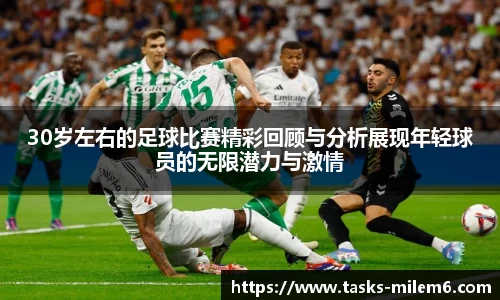 30岁左右的足球比赛精彩回顾与分析展现年轻球员的无限潜力与激情