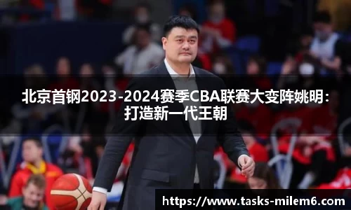 北京首钢2023-2024赛季CBA联赛大变阵姚明：打造新一代王朝