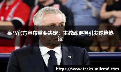 皇马官方宣布重要决定：主教练更换引发球迷热议