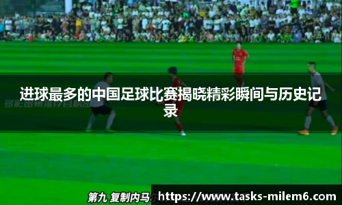 进球最多的中国足球比赛揭晓精彩瞬间与历史记录