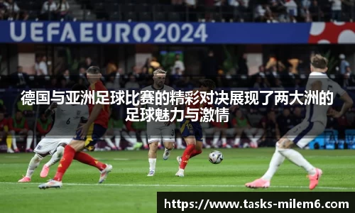 德国与亚洲足球比赛的精彩对决展现了两大洲的足球魅力与激情