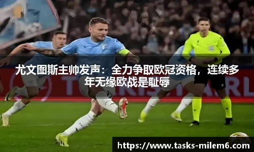 尤文图斯主帅发声：全力争取欧冠资格，连续多年无缘欧战是耻辱