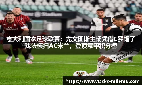 意大利国家足球联赛：尤文图斯主场凭借C罗帽子戏法横扫AC米兰，登顶意甲积分榜