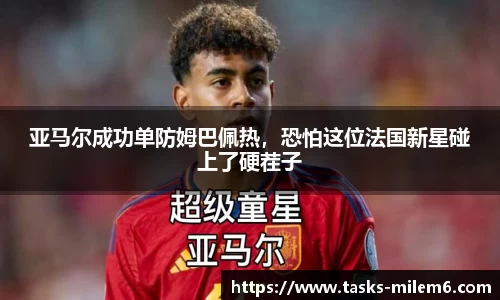 亚马尔成功单防姆巴佩热，恐怕这位法国新星碰上了硬茬子