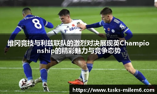 维冈竞技与利兹联队的激烈对决展现英Championship的精彩魅力与竞争态势