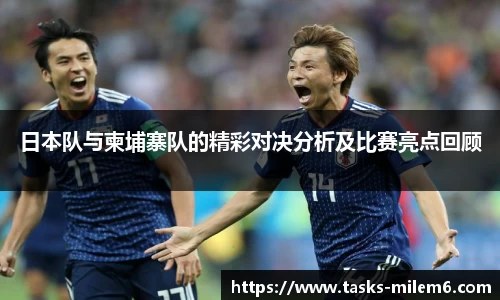 日本队与柬埔寨队的精彩对决分析及比赛亮点回顾