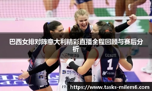 巴西女排对阵意大利精彩直播全程回顾与赛后分析