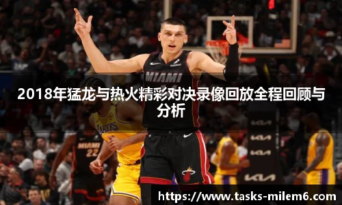 2018年猛龙与热火精彩对决录像回放全程回顾与分析