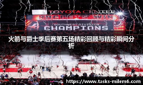 火箭与爵士季后赛第五场精彩回顾与精彩瞬间分析