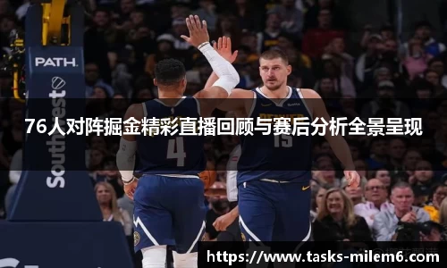 76人对阵掘金精彩直播回顾与赛后分析全景呈现