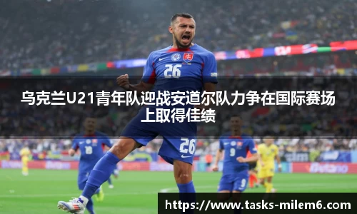 乌克兰U21青年队迎战安道尔队力争在国际赛场上取得佳绩