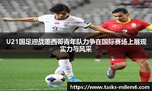 U21国足迎战墨西哥青年队力争在国际赛场上展现实力与风采