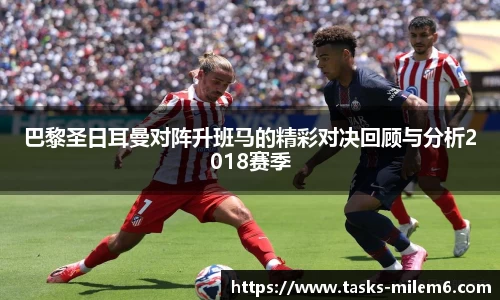 巴黎圣日耳曼对阵升班马的精彩对决回顾与分析2018赛季