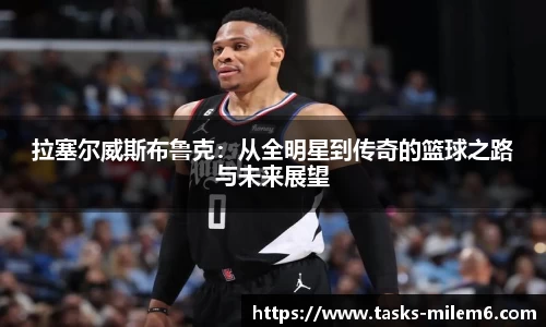 拉塞尔威斯布鲁克：从全明星到传奇的篮球之路与未来展望