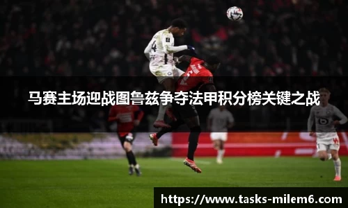 马赛主场迎战图鲁兹争夺法甲积分榜关键之战