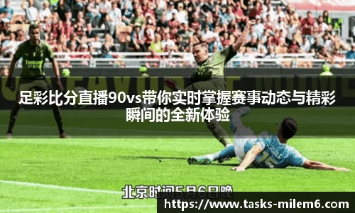 足彩比分直播90vs带你实时掌握赛事动态与精彩瞬间的全新体验