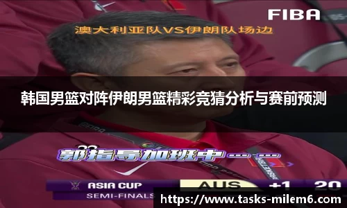 韩国男篮对阵伊朗男篮精彩竞猜分析与赛前预测