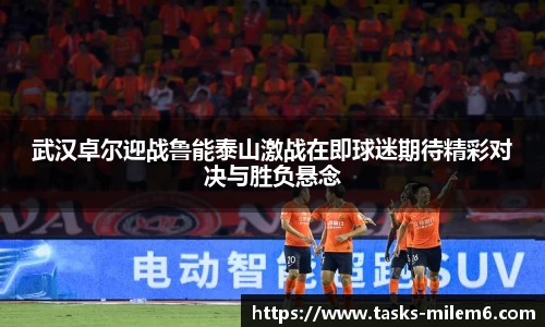 武汉卓尔迎战鲁能泰山激战在即球迷期待精彩对决与胜负悬念