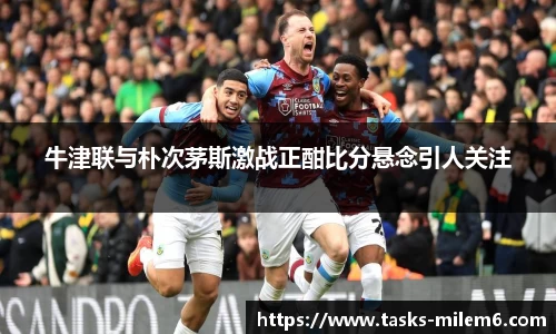 牛津联与朴次茅斯激战正酣比分悬念引人关注