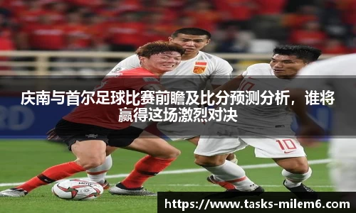 庆南与首尔足球比赛前瞻及比分预测分析，谁将赢得这场激烈对决