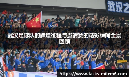 武汉足球队的辉煌征程与邀请赛的精彩瞬间全景回顾