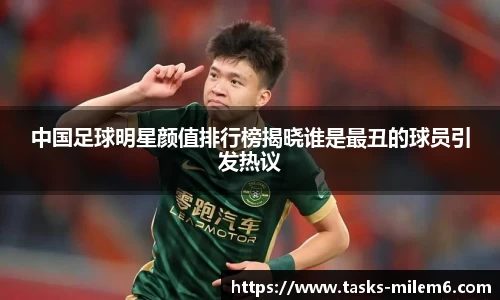 中国足球明星颜值排行榜揭晓谁是最丑的球员引发热议