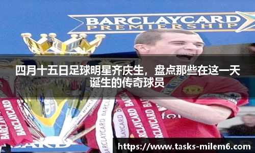 四月十五日足球明星齐庆生，盘点那些在这一天诞生的传奇球员